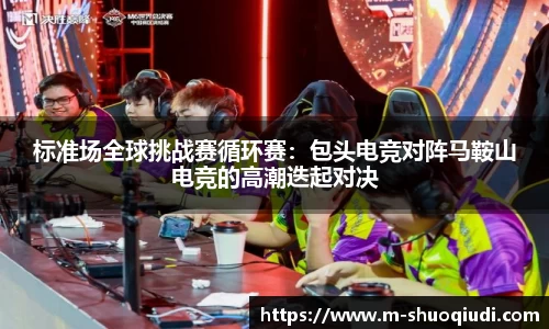 标准场全球挑战赛循环赛:包头电竞对阵马鞍山电竞的高潮迭起对决