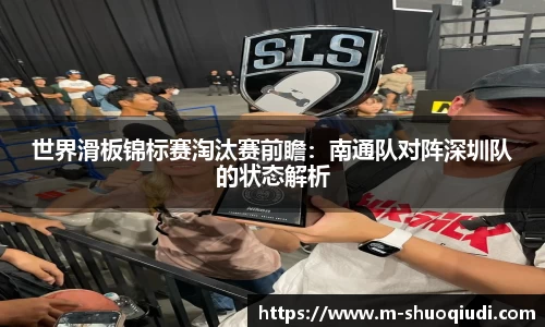 世界滑板锦标赛淘汰赛前瞻:南通队对阵深圳队的状态解析