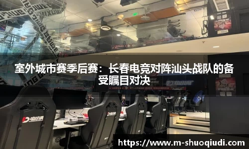 室外城市赛季后赛:长春电竞对阵汕头战队的备受瞩目对决