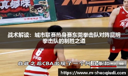 战术解读：城市联赛热身赛东莞拳击队对阵昆明拳击队的制胜之道