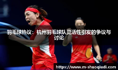 羽毛球热议:杭州羽毛球队灵活性引发的争议与讨论