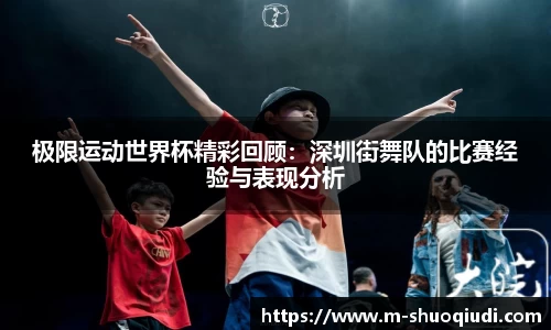 极限运动世界杯精彩回顾:深圳街舞队的比赛经验与表现分析