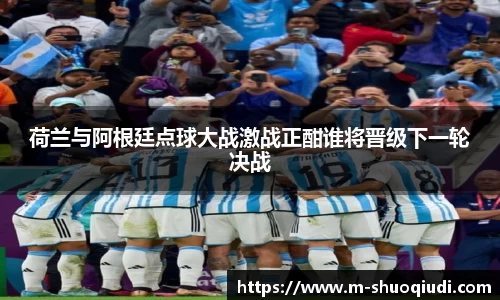 荷兰与阿根廷点球大战激战正酣谁将晋级下一轮决战