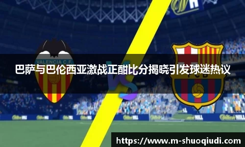 巴萨与巴伦西亚激战正酣比分揭晓引发球迷热议